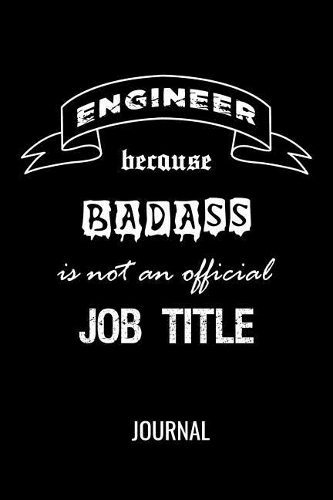 Engineer Because Badass Is Not An Official Job Title Journal: Funny Blank Lined Notebook For Engineers & Engineering Students