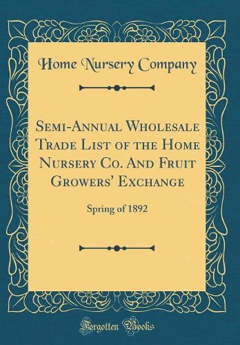 Semi-Annual Wholesale Trade List of the Home Nursery Co. And Fruit Growers' Exchange: Spring of 1892 (Classic Reprint)
