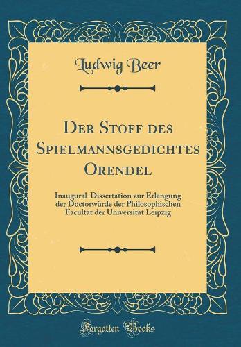 Der Stoff des Spielmannsgedichtes Orendel: Inaugural-Dissertation zur Erlangung der Doctorwürde der Philosophischen Facultät der Universität Leipzig (Classic Reprint)
