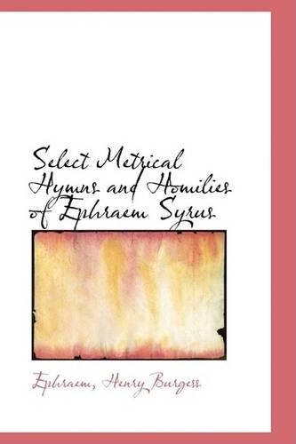 Select Metrical Hymns and Homilies of Ephraem Syrus