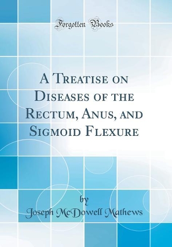 A Treatise on Diseases of the Rectum, Anus, and Sigmoid Flexure (Classic Reprint)