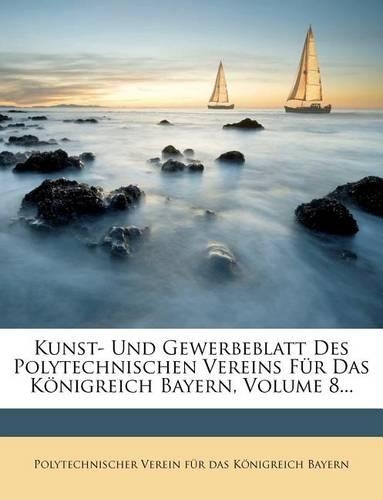 Kunst- Und Gewerbeblatt Des Polytechnischen Vereins Fur Das Konigreich Bayern, Volume 8...