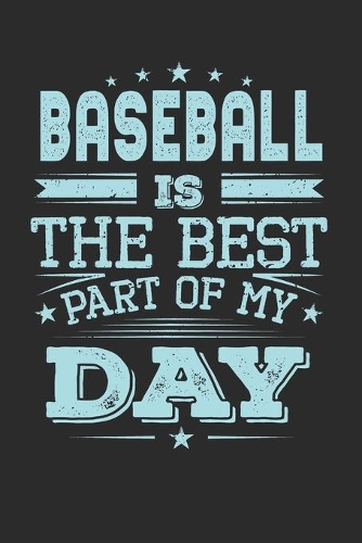 Baseball Is The Best Part Of My Day: Funny Cool Baseball Journal - Notebook - Workbook Diary - Planner-6x9 - 120 Dot Grid Pages - Cute Gift For All Baseball Players, Teams, Fans, Coache