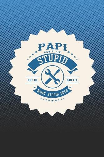 Papi Can't Fix Stupid But He Can Fix What Stupid Does: Family life Grandpa Dad Men love marriage friendship parenting wedding divorce Memory dating Journal Blank Lined Note Book Gift