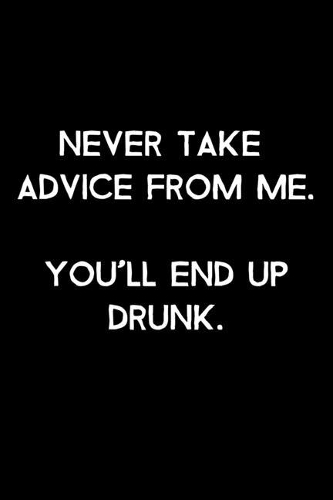 Never Take Advice From Me. You'll End Up Drunk.: 105 Undated Pages: Humor: Paperback Journal