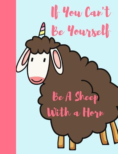 If You Can't Be Yourself Be a Sheep with a Horn: Funny Unicorn Composition Writing Notebook