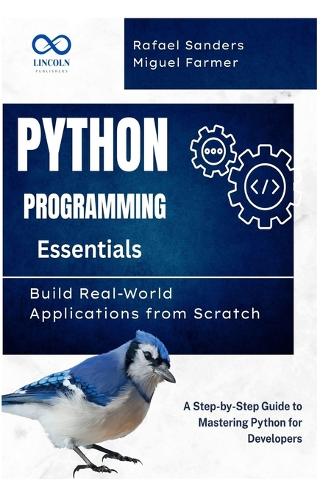 Python Programming Essentials: Build Real-World Applications from Scratch: A Step-by-Step Guide to Mastering Python for Developers