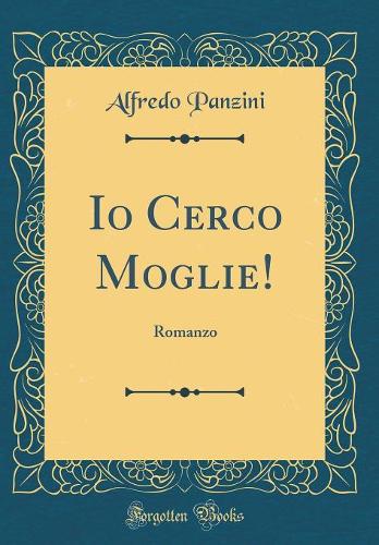 Io Cerco Moglie!: Romanzo (Classic Reprint)