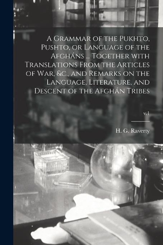 A Grammar of the Pukhto, Pushto, or Language of the Afgháns ... Together With Translations From the Articles of War, &c., and Remarks on the Language, Literature, and Descent of the Afghán Tribes; v.1