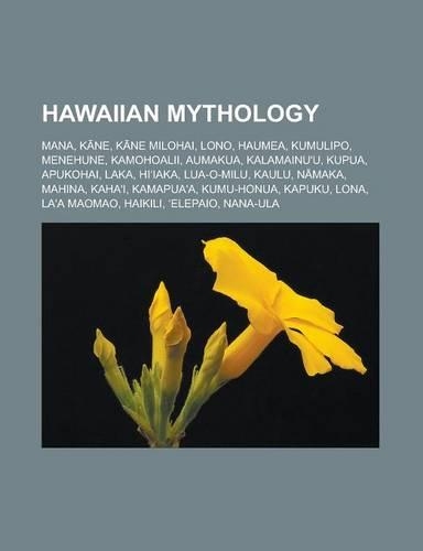 Hawaiian Mythology: Mana, K Ne, K Ne Milohai, Lono, Haumea, Kumulipo, Menehune, Kamohoalii, Aumakua, Kalamainu'u, Kupua, Apukohai, Laka, H