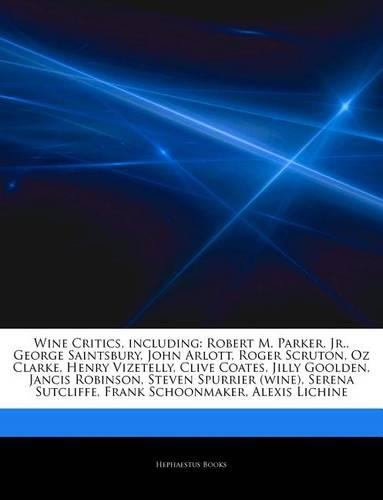Articles on Wine Critics, Including: Robert M. Parker, Jr., George Saintsbury, John Arlott, Roger Scruton, Oz Clarke, Henry Vizetelly, Clive Coates, Jilly Goolden, Jancis Robinson, Stev