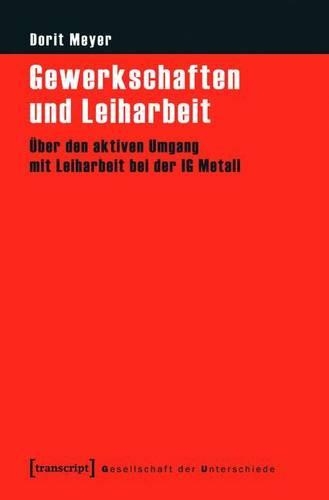 Gewerkschaften Und Leiharbeit: Uber Den Aktiven Umgang Mit Leiharbeit Bei Der Ig Metall