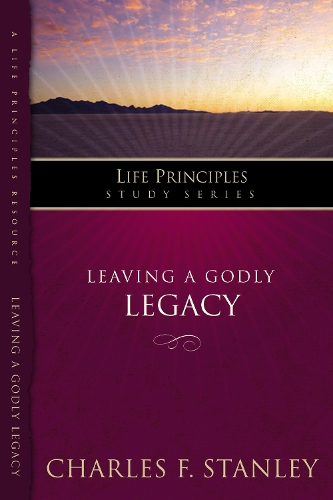 Leaving A Godly Legacy: (Life Principles Study Series)