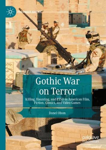 Gothic War on Terror: Killing, Haunting, and PTSD in American Film, Fiction, Comics, and Video Games(Palgrave Gothic)