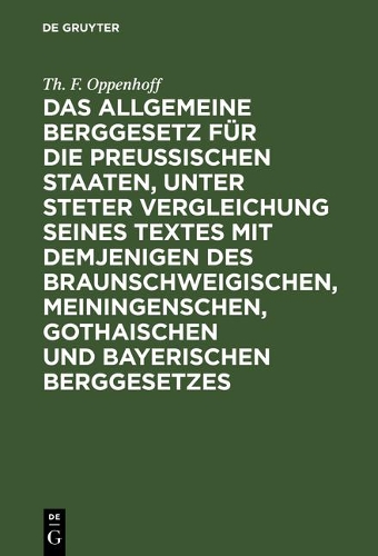 Das Allgemeine Berggesetz Für Die Preußischen Staaten, Unter Steter Vergleichung Seines Textes Mit Demjenigen Des Braunschweigischen, Meiningenschen, Gothaischen Und Bayerischen Berggesetzes