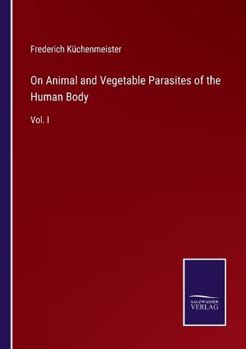 On Animal and Vegetable Parasites of the Human Body: Vol. I