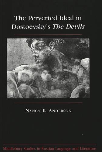 The Perverted Ideal in Dostoevsky's The Devils: (8 Middlebury Studies in Russian Language and Literature)