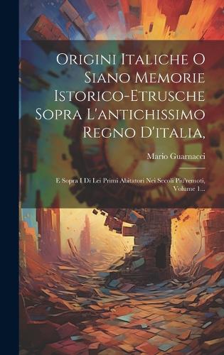 Origini Italiche O Siano Memorie Istorico-etrusche Sopra L'antichissimo Regno D'italia,
