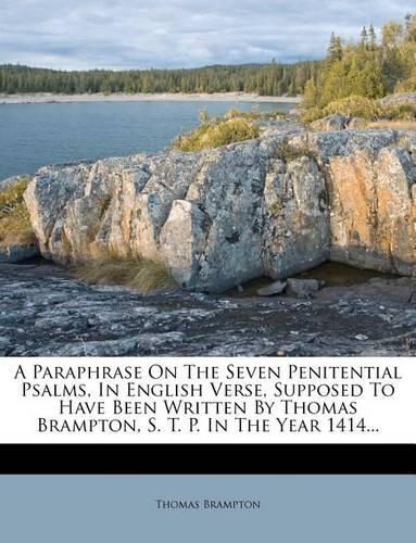 A Paraphrase on the Seven Penitential Psalms, in English Verse, Supposed to Have Been Written by Thomas Brampton, S. T. P. in the Year 1414...