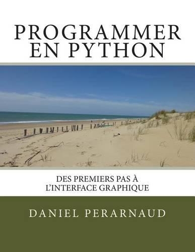 Programmer En Python: Des Premiers Pas A L'Interface Graphique