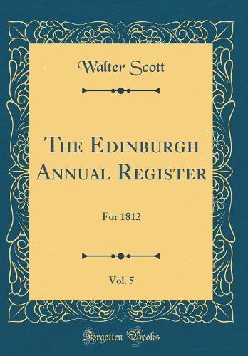 The Edinburgh Annual Register, Vol. 5: For 1812 (Classic Reprint)