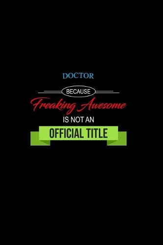 Doctor Because Freaking Awesome Is Not an Official Title: A 6x9 Inch Matte Softcover Paperback Notebook Journal with 120 Blank Lined Pages
