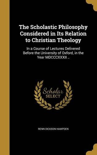 The Scholastic Philosophy Considered in Its Relation to Christian Theology: In a Course of Lectures Delivered Before the University of Oxford, in the Year MDCCCXXXII ..