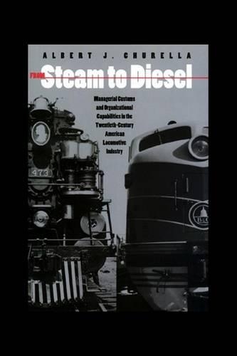 From Steam to Diesel: Managerial Customs and Organizational Capabilities in the Twentieth-Century American Locomotive Industry