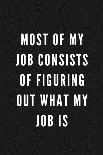 Most Of My Job Consists Of Figuring Out What My Job Is: Funny Gift for Coworkers & Friends - Blank Work Journal with Sarcastic Office Humour Quote for Women & Men Colleagues - Adult Gift for Secret Santa,
