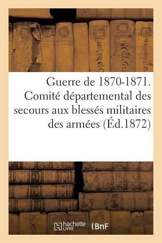 Guerre de 1870-1871. Comité Départemental Des Secours Aux Blessés Militaires Des Armées de Terre: (Sciences Sociales)