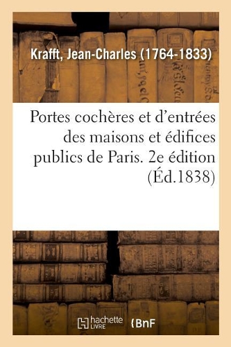 Portes Cochères Et d'Entrées Des Maisons Et Édifices Publics de Paris, Levées, Mesurées Et Dessinées