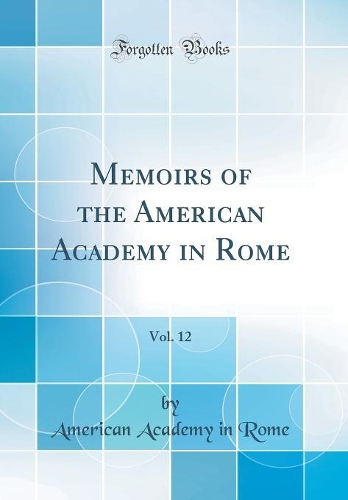 Memoirs of the American Academy in Rome, Vol. 12 (Classic Reprint)