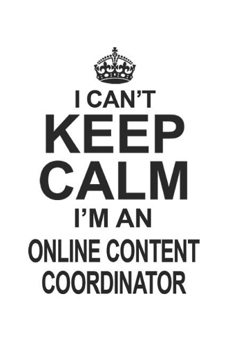 I Can't Keep Calm I'm An Online Content Coordinator: Notebook: Creative Online Content Coordinator Notebook, Journal Gift, Diary, Doodle Gift or Notebook 6 x 9 Compact Size- 109 Blank Lined Pages