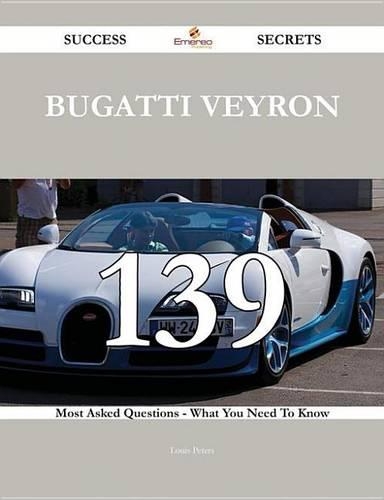 Bugatti Veyron 139 Success Secrets - 139 Most Asked Questions on Bugatti Veyron - What You Need to Know