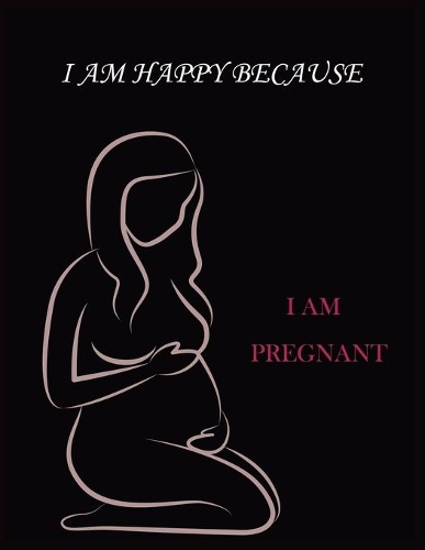 I Am Happy Because I Am Pregnant: With 40 sheets double 100 pages pregnancy journal