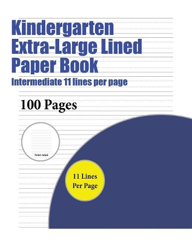 Kindergarten Extra-Large Lined Paper Book (Intermediate 11 lines per page): A handwriting and cursive writing book with 100 pages of extra large 8.5 by 11.0 inch writing practise pages. This book has guidelines for practisin(4 Kindergarten Extra-Large Lined Paper Book)
