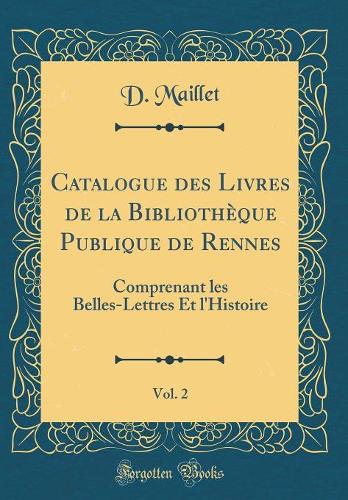 Catalogue des Livres de la Bibliothèque Publique de Rennes, Vol. 2: Comprenant les Belles-Lettres Et l'Histoire (Classic Reprint)