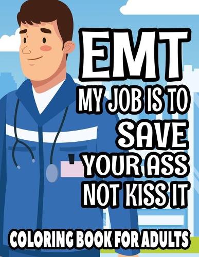EMT My Job Is To Save Your Ass Not Kiss It Coloring Book For Adults