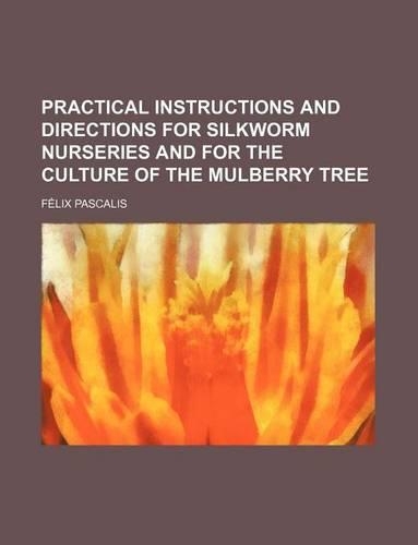 Practical Instructions and Directions for Silkworm Nurseries and for the Culture of the Mulberry Tree