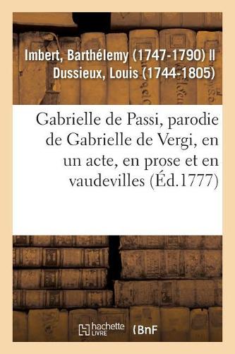 Gabrielle de Passi, Parodie de Gabrielle de Vergi, En Un Acte, En Prose Et En Vaudevilles: Comédiens Italiens Ordinaires Du Roi, 30 Août 1777