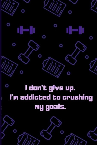I don't give up. I'm addicted to crushing my goals.