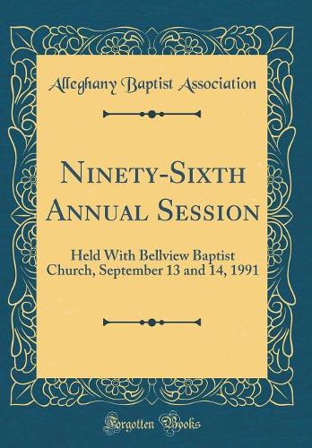 Ninety-Sixth Annual Session: Held With Bellview Baptist Church, September 13 and 14, 1991 (Classic Reprint)