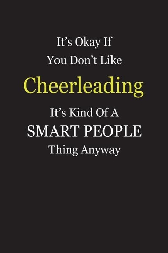 It's Okay If You Don't Like Cheerleading It's Kind Of A Smart People Thing Anyway: Blank Lined Notebook Journal Gift Idea With Black Cover Background, White and Yellow Text