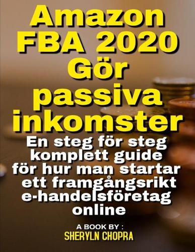Amazon FBA 2020 Gör passiva inkomster: En steg för steg komplett guide för hur man startar ett framgångsrikt e-handelsföretag online