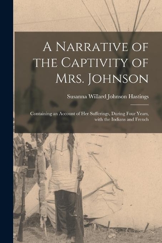 A Narrative of the Captivity of Mrs. Johnson [microform]
