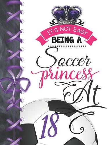 It's Not Easy Being A Soccer Princess At 18: Soccer Player Activity Book Sketchbook For Girls To Doodle & Draw In