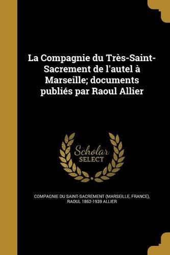 La Compagnie du Très-Saint- Sacrement de l'autel à Marseille; documents publiés par Raoul Allier