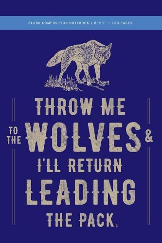 Throw Me to the Wolves (& I'll Return Leading the Pack) Composition Journal 6x9: 120 Pages (60 spreads) college ruled, with dotted rule + margin / Notebook for Students, Writers, Journalists, Engineers, Scientists, Artists, + Mus