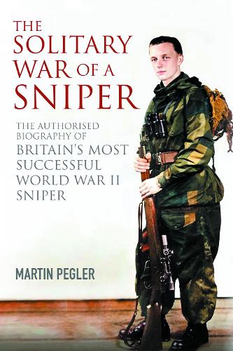 The Solitary War of a Sniper: The Authorised Biography of Britain's Most Successful World War II Sniper