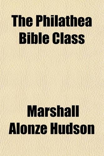 The Philathea Bible Class; The Story of a Movement for Women What It Means, How It Works, the Secret Service, the Constitution, the Teacher